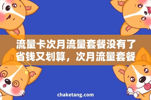 流量卡次月流量套餐没有了省钱又划算，次月流量套餐换成流量卡！