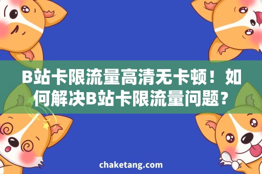 B站卡限流量高清无卡顿！如何解决B站卡限流量问题？