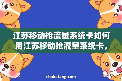 江苏移动抢流量系统卡如何用江苏移动抢流量系统卡，畅享无限流量？