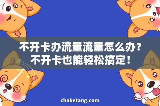 不开卡办流量流量怎么办？不开卡也能轻松搞定！