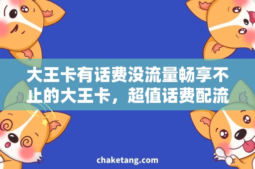 大王卡有话费没流量畅享不止的大王卡，超值话费配流量抢先看！