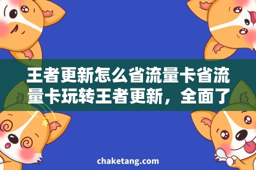 王者更新怎么省流量卡省流量卡玩转王者更新，全面了解攻略