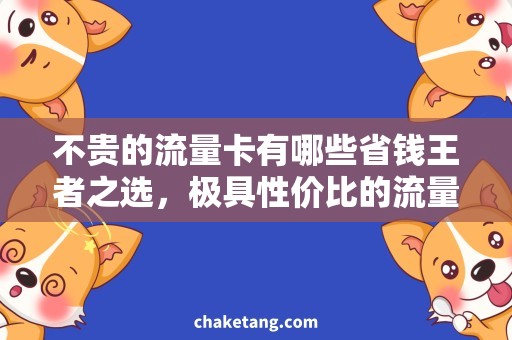 不贵的流量卡有哪些省钱王者之选，极具性价比的流量卡推荐