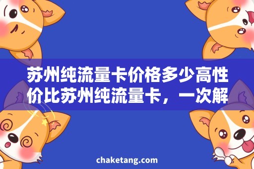 苏州纯流量卡价格多少高性价比苏州纯流量卡，一次解决价格疑问！
