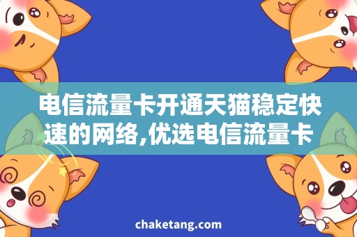 电信流量卡开通天猫稳定快速的网络,优选电信流量卡开通天猫