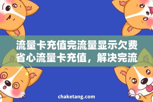 流量卡充值完流量显示欠费省心流量卡充值，解决完流量显示欠费难题