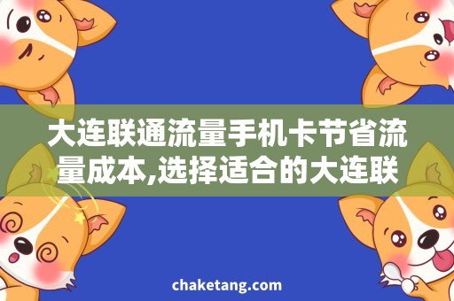 大连联通流量手机卡节省流量成本,选择适合的大连联通流量手机卡