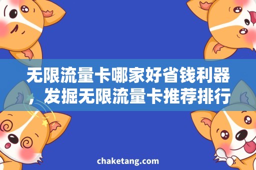 无限流量卡哪家好省钱利器，发掘无限流量卡推荐排行榜