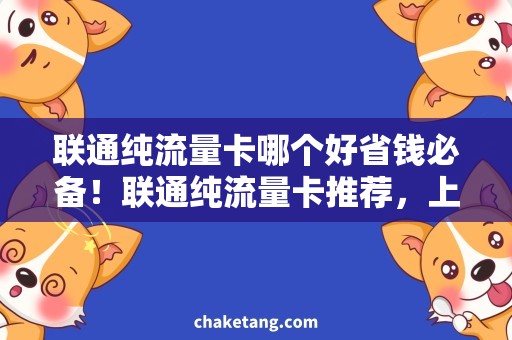 联通纯流量卡哪个好省钱必备！联通纯流量卡推荐，上网畅享不限流