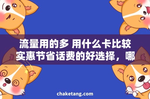 流量用的多 用什么卡比较实惠节省话费的好选择，哪种卡流量用的多更实惠？