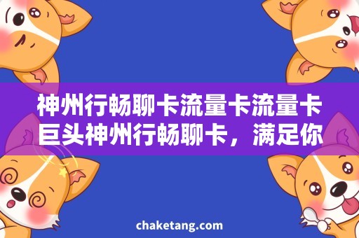 神州行畅聊卡流量卡流量卡巨头神州行畅聊卡，满足你的流量需求！