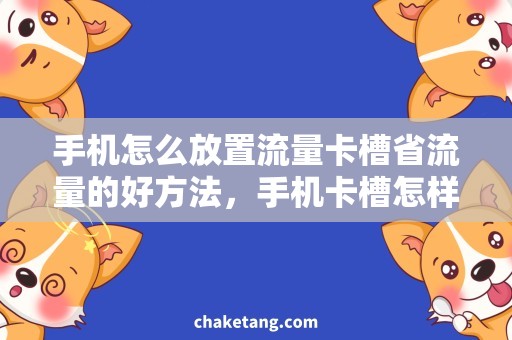 手机怎么放置流量卡槽省流量的好方法，手机卡槽怎样使用？