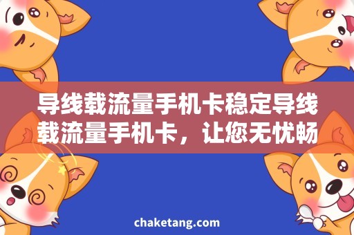 导线载流量手机卡稳定导线载流量手机卡，让您无忧畅游网络