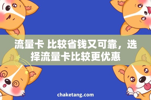 流量卡 比较省钱又可靠，选择流量卡比较更优惠