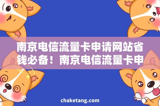 南京电信流量卡申请网站省钱必备！南京电信流量卡申请攻略，轻松上网不再烦恼！