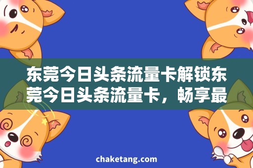 东莞今日头条流量卡解锁东莞今日头条流量卡，畅享最新资讯