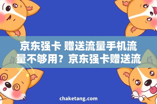 京东强卡 赠送流量手机流量不够用？京东强卡赠送流量来帮你解决！