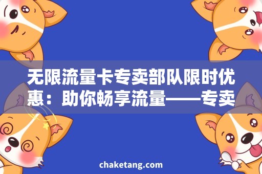 无限流量卡专卖部队限时优惠：助你畅享流量——专卖部队打造无限流量卡