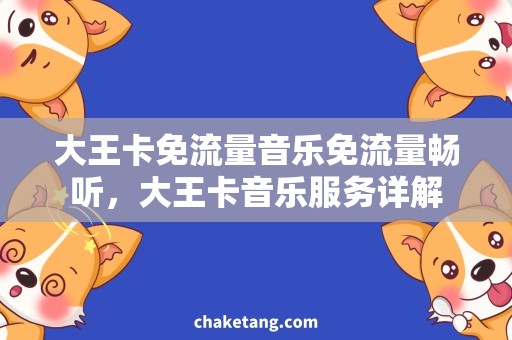 大王卡免流量音乐免流量畅听，大王卡音乐服务详解