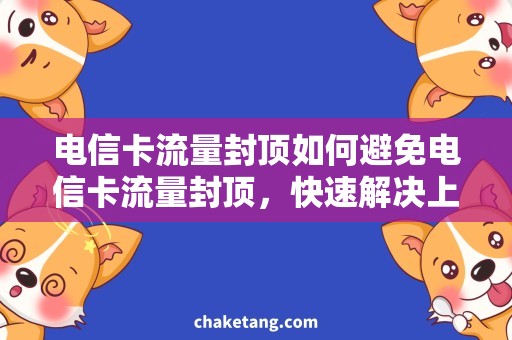 电信卡流量封顶如何避免电信卡流量封顶，快速解决上网难题！