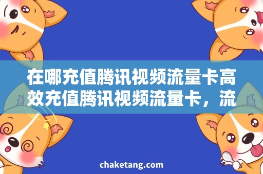 在哪充值腾讯视频流量卡高效充值腾讯视频流量卡，流量卡购买攻略！