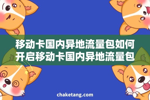移动卡国内异地流量包如何开启移动卡国内异地流量包，省钱更安心！