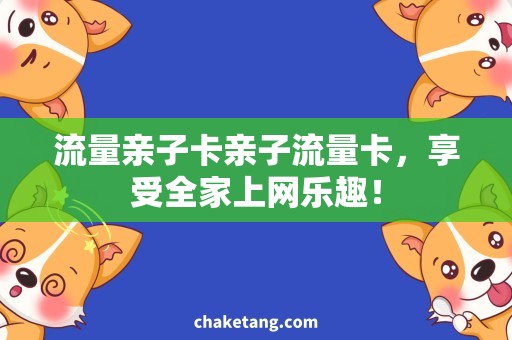 流量亲子卡亲子流量卡，享受全家上网乐趣！