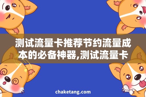 测试流量卡推荐节约流量成本的必备神器,测试流量卡推荐