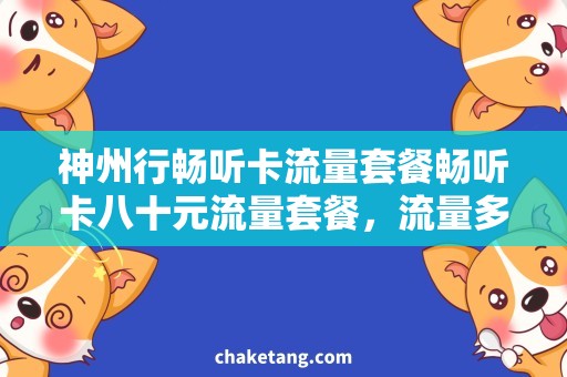 神州行畅听卡流量套餐畅听卡八十元流量套餐，流量多到用不完！