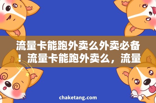 流量卡能跑外卖么外卖必备！流量卡能跑外卖么，流量套餐推荐详解