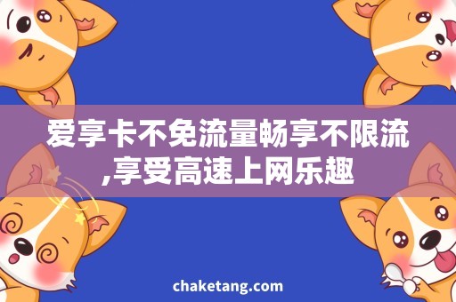 爱享卡不免流量畅享不限流,享受高速上网乐趣