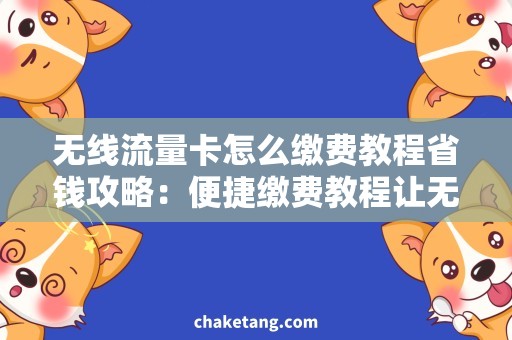 无线流量卡怎么缴费教程省钱攻略：便捷缴费教程让无线流量卡充满活力