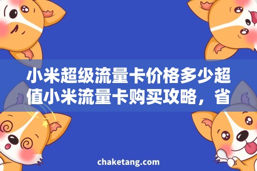 小米超级流量卡价格多少超值小米流量卡购买攻略，省钱省心流量大户必备！