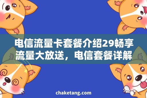 电信流量卡套餐介绍29畅享流量大放送，电信套餐详解！