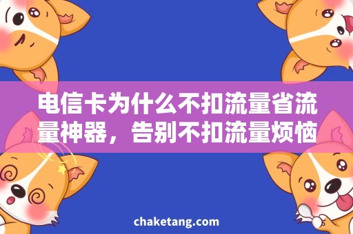 电信卡为什么不扣流量省流量神器，告别不扣流量烦恼