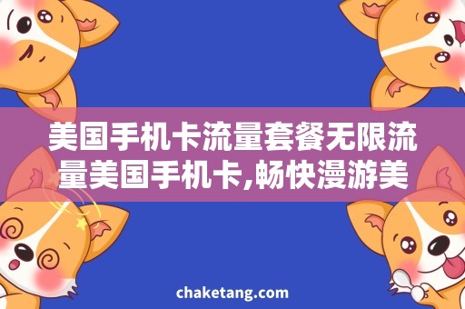 美国手机卡流量套餐无限流量美国手机卡,畅快漫游美国的必备选择