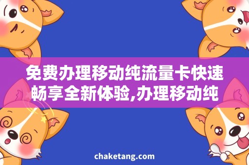 免费办理移动纯流量卡快速畅享全新体验,办理移动纯流量卡详情请看！