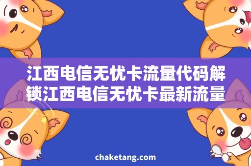 江西电信无忧卡流量代码解锁江西电信无忧卡最新流量套餐，省钱又划算