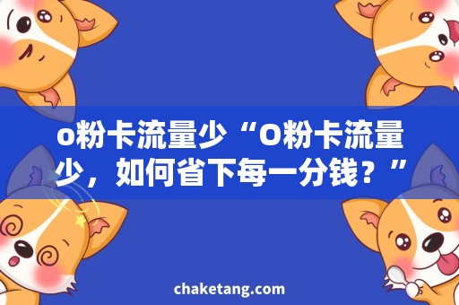 o粉卡流量少“O粉卡流量少，如何省下每一分钱？”