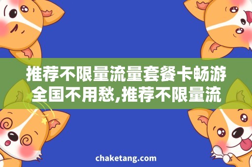 推荐不限量流量套餐卡畅游全国不用愁,推荐不限量流量套餐卡!