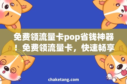 免费领流量卡pop省钱神器！免费领流量卡，快速畅享pop流量！