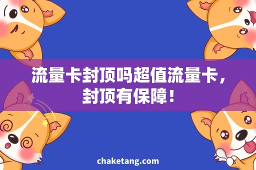 流量卡封顶吗超值流量卡，封顶有保障！