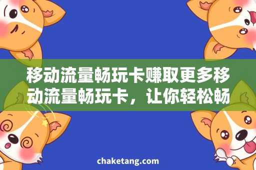 移动流量畅玩卡赚取更多移动流量畅玩卡，让你轻松畅享网路乐趣！