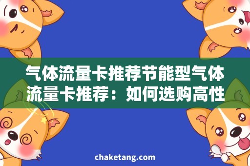 气体流量卡推荐节能型气体流量卡推荐：如何选购高性价比的产品？