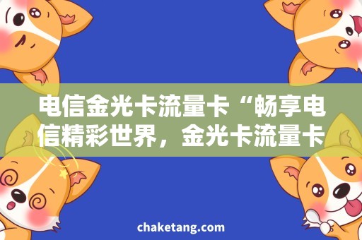 电信金光卡流量卡“畅享电信精彩世界，金光卡流量卡助您快人一步”