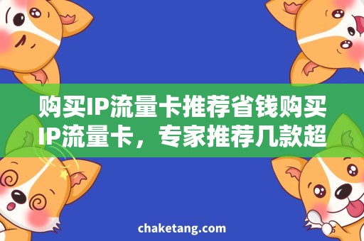 购买IP流量卡推荐省钱购买IP流量卡，专家推荐几款超值好用的选择