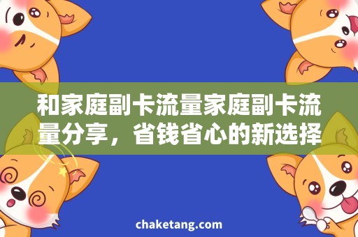 和家庭副卡流量家庭副卡流量分享，省钱省心的新选择