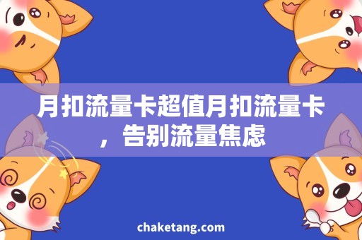 月扣流量卡超值月扣流量卡，告别流量焦虑