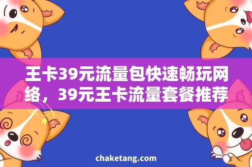 王卡39元流量包快速畅玩网络，39元王卡流量套餐推荐！