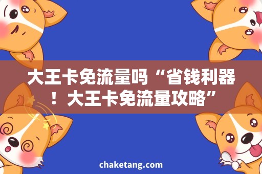 大王卡免流量吗“省钱利器！大王卡免流量攻略”